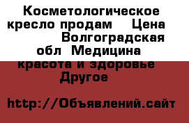 Косметологическое кресло продам. › Цена ­ 20 000 - Волгоградская обл. Медицина, красота и здоровье » Другое   